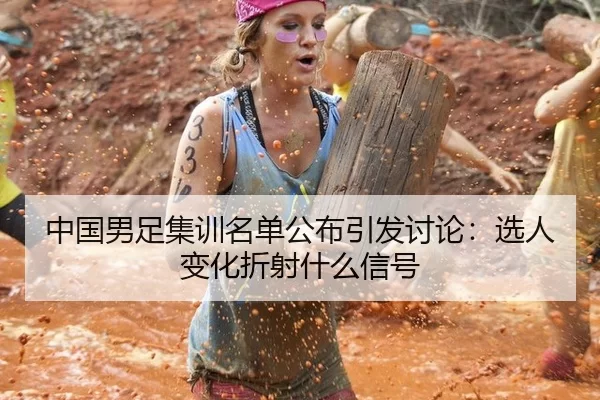 中国男足集训名单公布引发讨论：选人变化折射什么信号